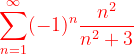 \dpi{120} {\color{Red} \sum_{n=1}^{\infty }(-1)^{n}\frac{n^{2}}{n^{2}+3}}